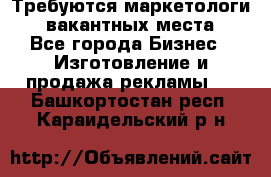 Требуются маркетологи. 3 вакантных места. - Все города Бизнес » Изготовление и продажа рекламы   . Башкортостан респ.,Караидельский р-н